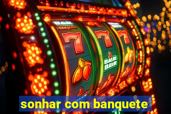 sonhar com banquete